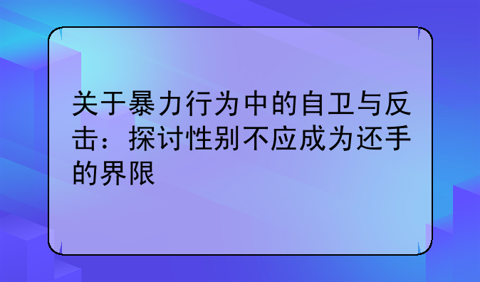 关于暴力行为中的自卫与反击：探讨性别不应成为还手的界限