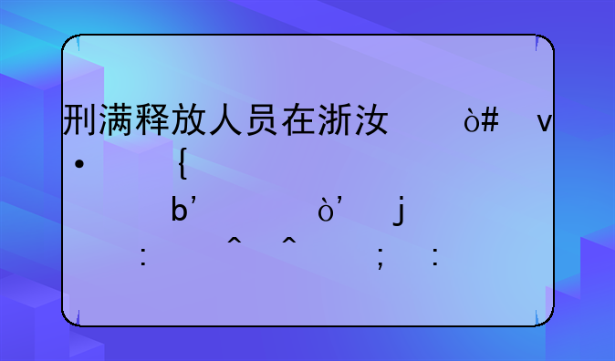 刑满释放人员在浙江（杭州、宁波、嘉兴）的管控时间与措施