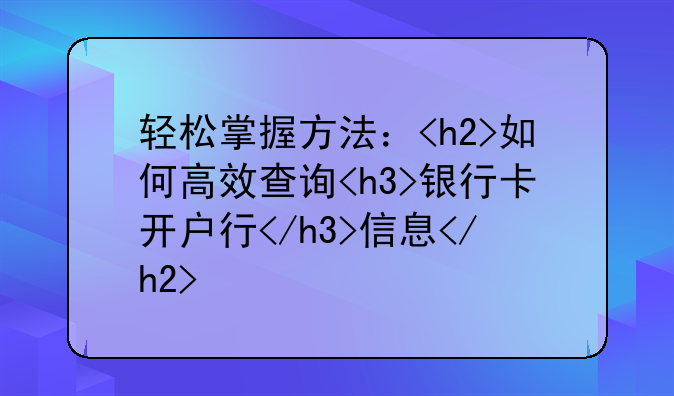 轻松掌握方法：<h2>如何高效查询<h3>银行卡开户行</h3>信息</h2>