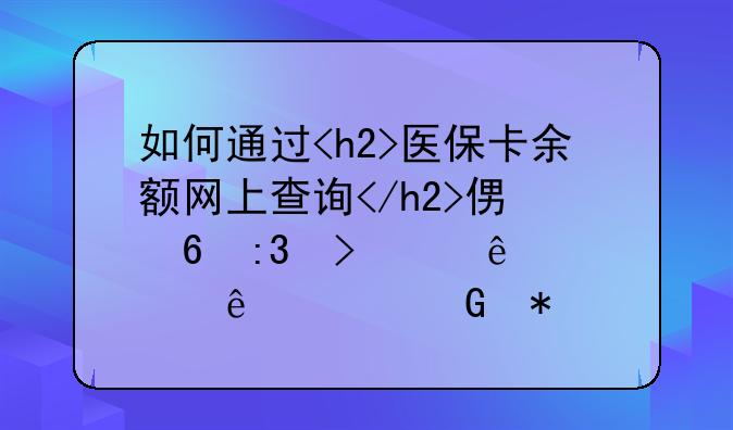 如何通过<h2>医保卡余额网上查询</h2>便捷掌握个人健康资金状况