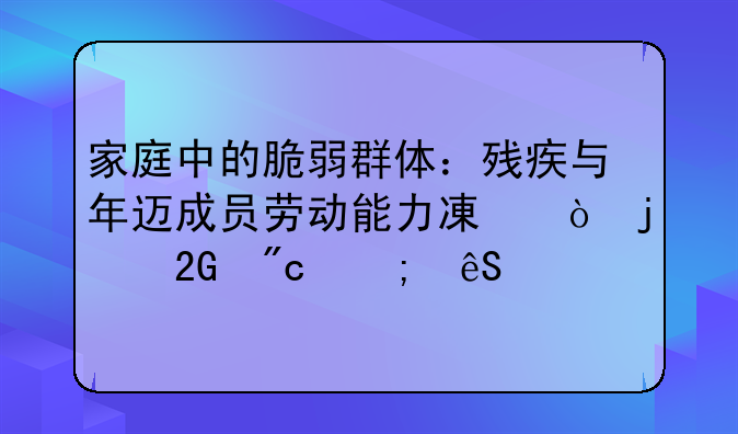 家庭中的脆弱群体：残疾与年迈成员劳动能力减弱的挑战与应对
