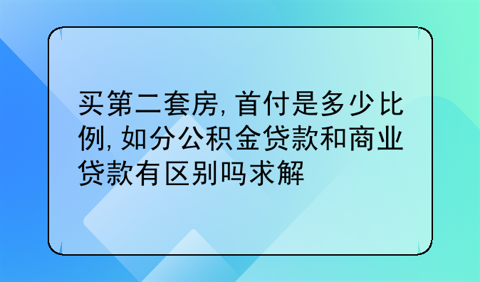 买第二套房,首付是多少比例,如分公积金贷款和商业贷款有区别吗求解