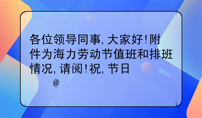 各位领导同事,大家好!附件为海力劳动节值班和排班情况,请阅!祝,节日快乐!