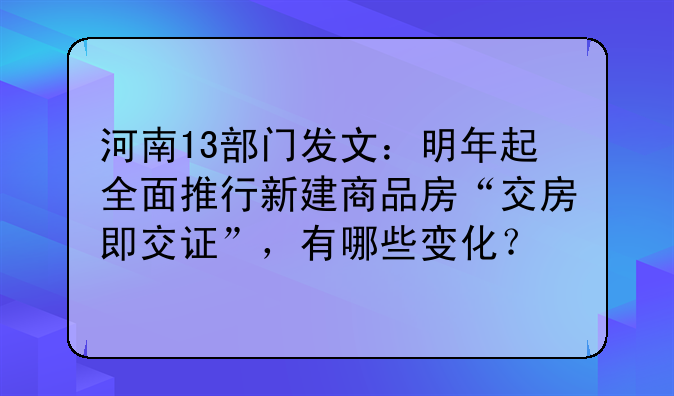河南13部门发文：明年起全面推行新建商品房“交房即交证”，有哪些变化？