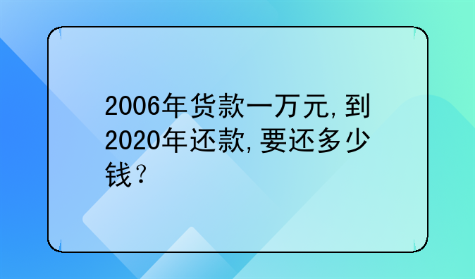 2006年货款一万元,到2020年还款,要还多少钱？