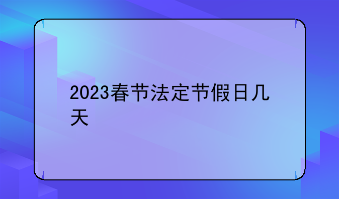 2023春节法定节假日几天