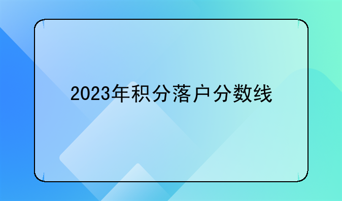 2023年积分落户分数线