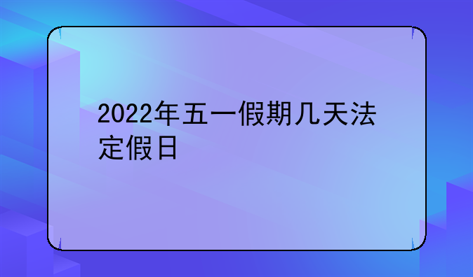 2022年五一假期几天法定假日