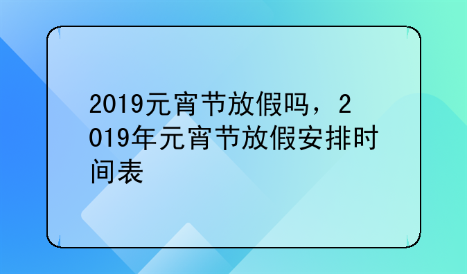 2019元宵节放假吗，2019年元宵节放假安排时间表