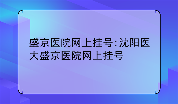 盛京医院网上挂号:沈阳医大盛京医院网上挂号