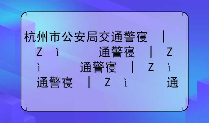 杭州市公安局交通警察支队__杭州市公安局交警局