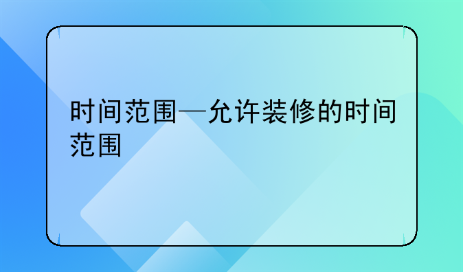 时间范围—允许装修的时间范围