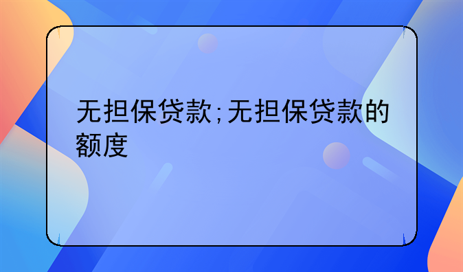 无担保贷款;无担保贷款的额度