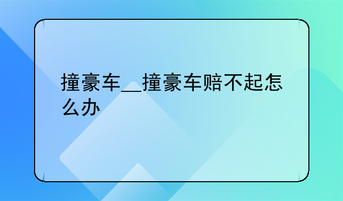 撞豪车__撞豪车赔不起怎么办