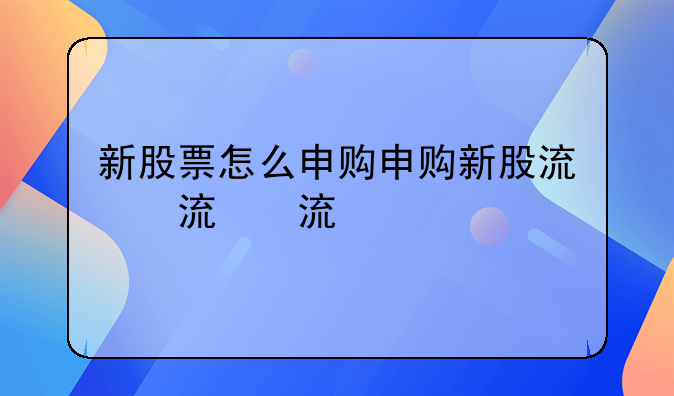 新股票怎么申购申购新股流程