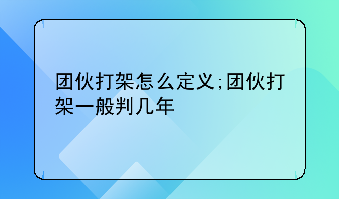 团伙打架怎么定义;团伙打架一般判几年
