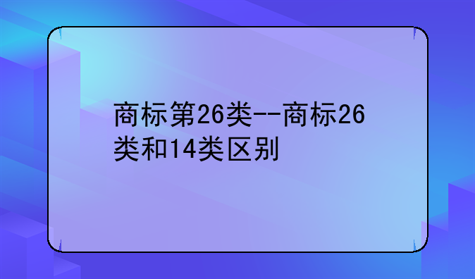 商标第26类--商标26类和14类区别