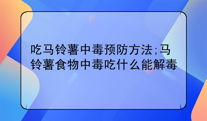 吃马铃薯中毒预防方法;马铃薯食物中毒吃什么能解毒