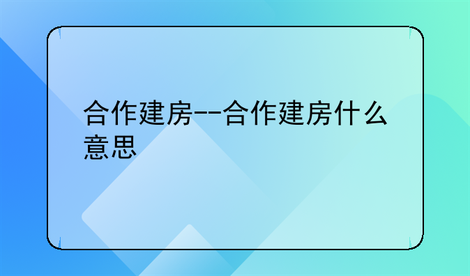 合作建房--合作建房什么意思