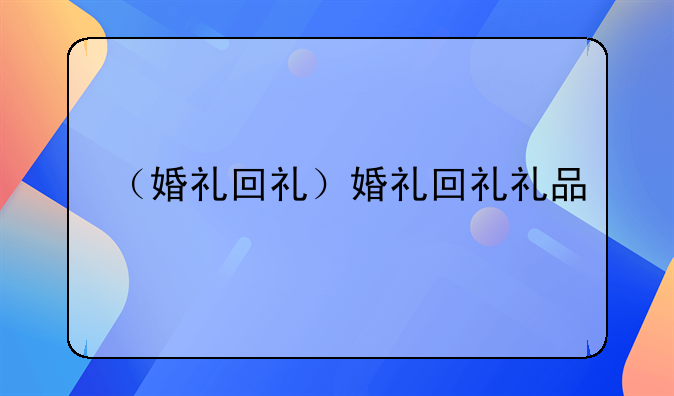 （婚礼回礼）婚礼回礼礼品