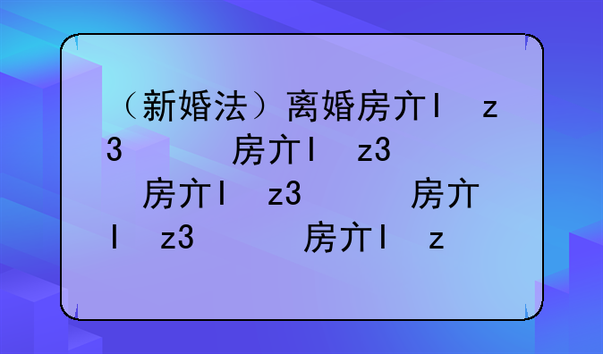 （新婚法）离婚房产如何分割新婚姻法
