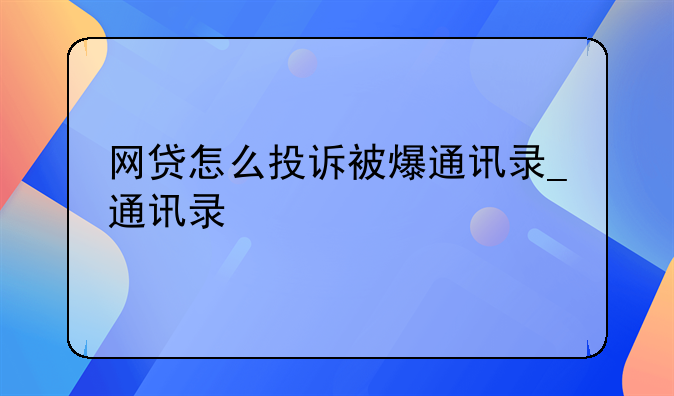 网贷怎么投诉被爆通讯录_通讯录
