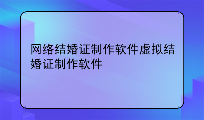 网络结婚证制作软件虚拟结婚证制作软件