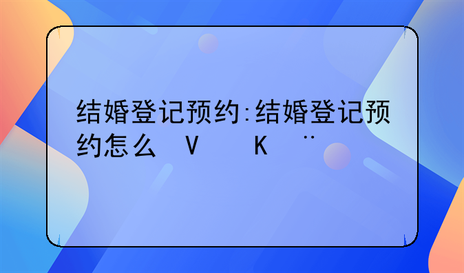 结婚登记预约:结婚登记预约怎么取消