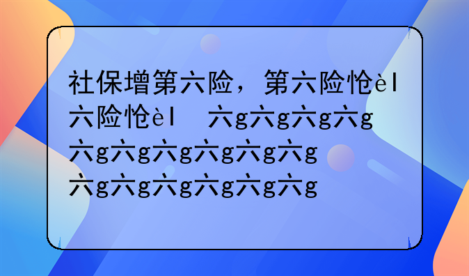 社保增第六险，第六险怎么缴纳