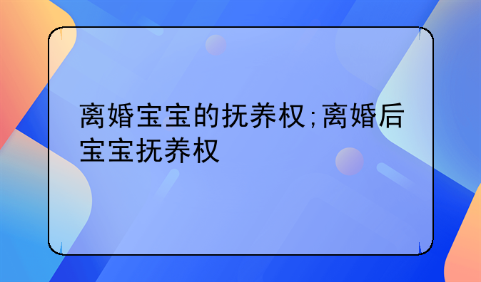 离婚宝宝的抚养权;离婚后宝宝抚养权