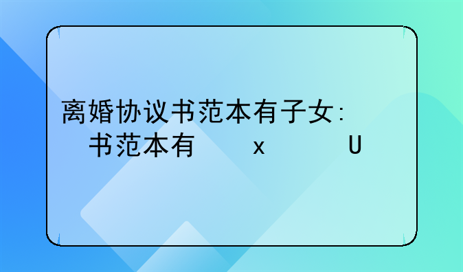 离婚协议书范本有子女:离婚协议书出轨范本