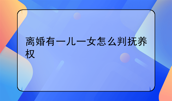 离婚有一儿一女怎么判抚养权