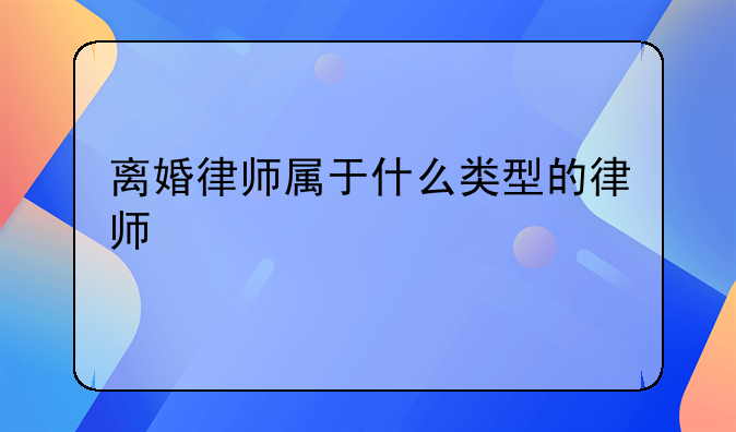离婚律师属于什么类型的律师