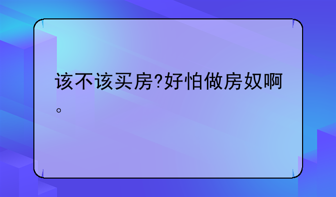 该不该买房?好怕做房奴啊。