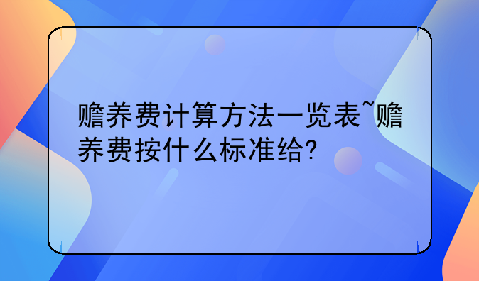 赡养费计算方法一览表~赡养费按什么标准给?