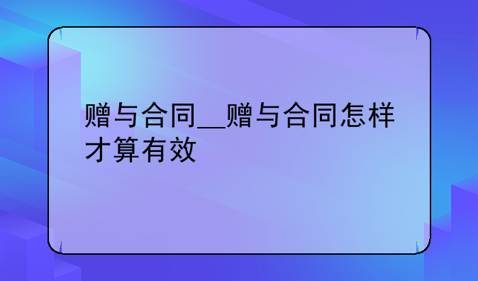 赠与合同__赠与合同怎样才算有效