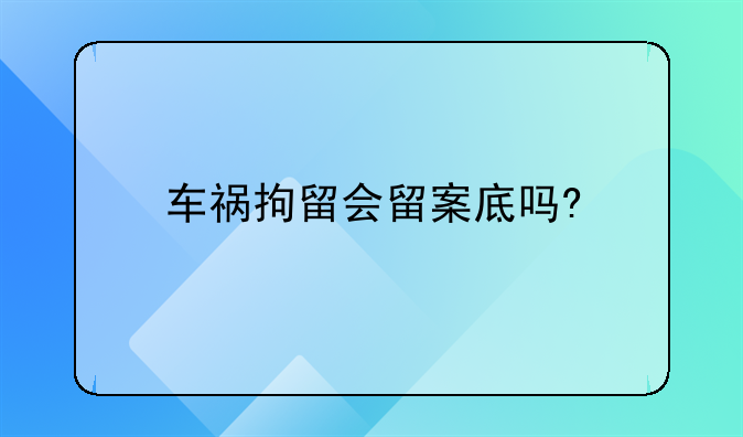 车祸拘留会留案底吗?