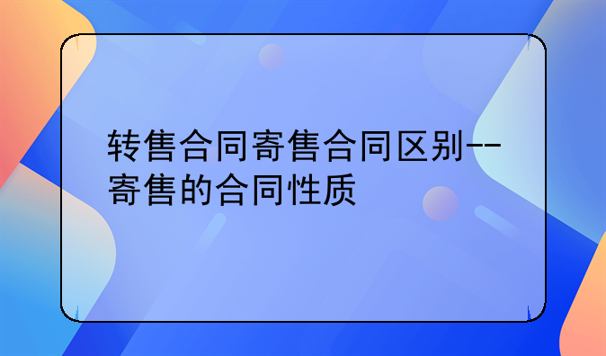 转售合同寄售合同区别--寄售的合同性质