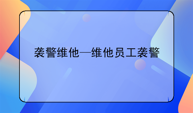 袭警维他—维他员工袭警