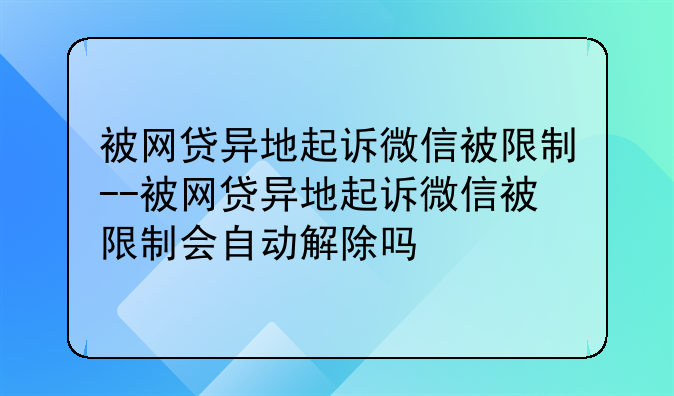 被网贷异地起诉微信被限制--被网贷异地起诉微信被限制会自动解除吗