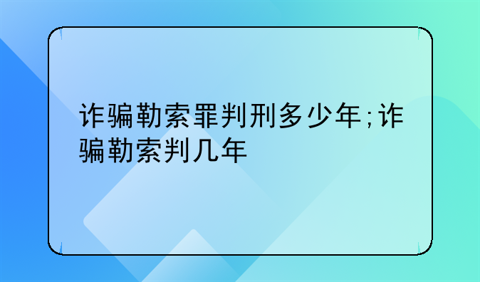诈骗勒索罪判刑多少年;诈骗勒索判几年