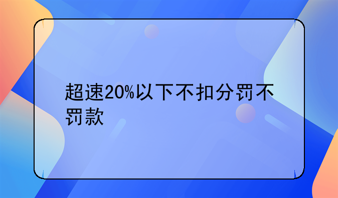 超速20%以下不扣分罚不罚款