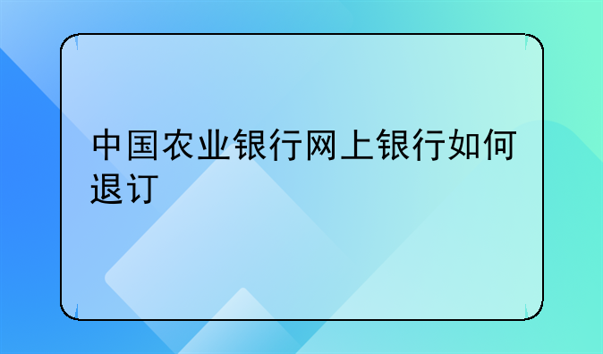 中国农业银行网上银行如何退订