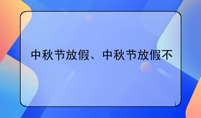 中秋节放假、中秋节放假不