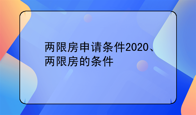 两限房申请条件2020、两限房的条件