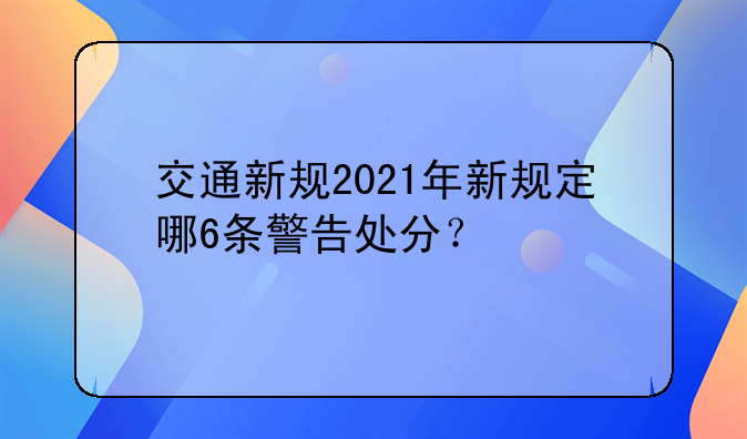 交通新规2021年新规定哪6条警告处分？