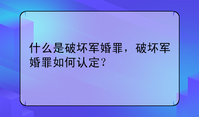 什么是破坏军婚罪，破坏军婚罪如何认定？