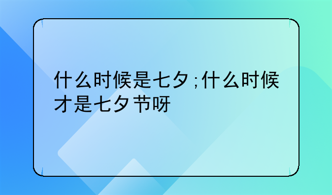 什么时候是七夕;什么时候才是七夕节呀