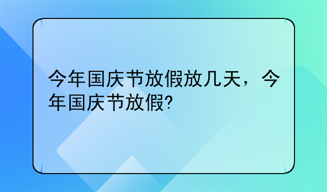今年国庆节放假放几天，今年国庆节放假?