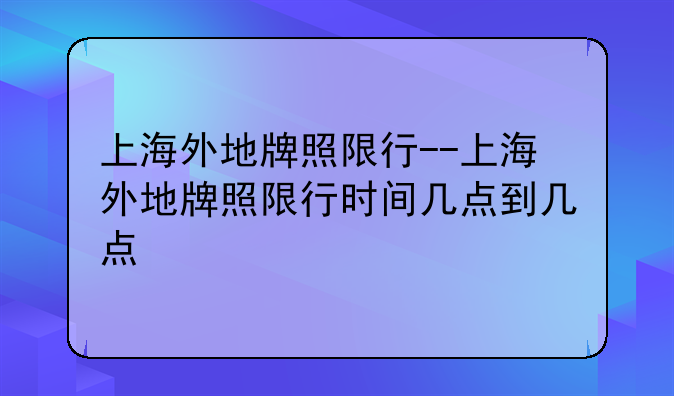 上海外地牌照限行--上海外地牌照限行时间几点到几点